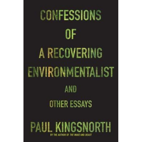 Confessions of a Recovering Environmentalist and Other Essays, Paul Kingsnorth (Author)