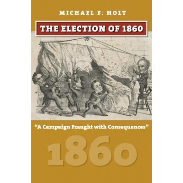 The Election of 1860: A Campaign Fraught with Consequences, Michael F. Holt (Author)