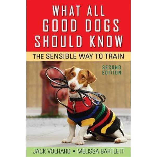 What All Good Dogs Should Know: The Sensible Way to Train, Melissa Bartlett, Jack Volhard