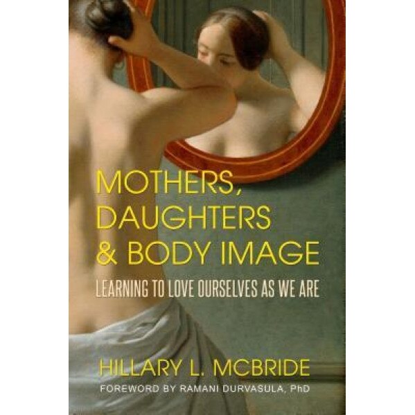 Mothers, Daughters, and Body Image: Learning to Love Ourselves as We Are, Hillary L. McBride (Author)