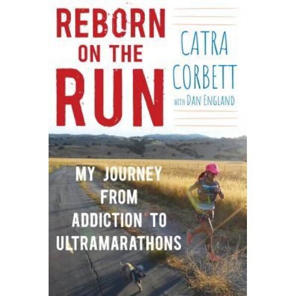 Reborn on the Run: My Journey from Addiction to Ultramarathons, Catra Corbett (Author)