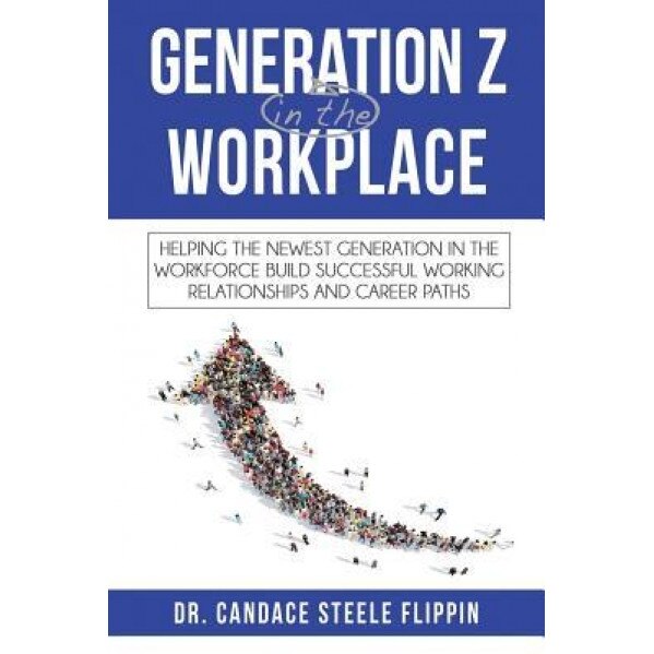 Generation Z in the Workplace: Helping the Newest Generation in the Workforce Build Successful Working Relationships and Career Paths, Candace Steele Flippin (Author)