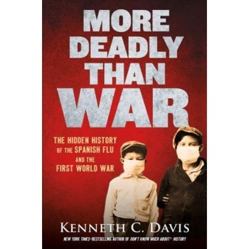 More Deadly Than War: The Hidden History of the Spanish Flu and the First World War, Kenneth C. Davis (Author) More Deadly Than War: The Hidden History of the Spanish Flu and the First World War, Kenneth C. Davis (Author)