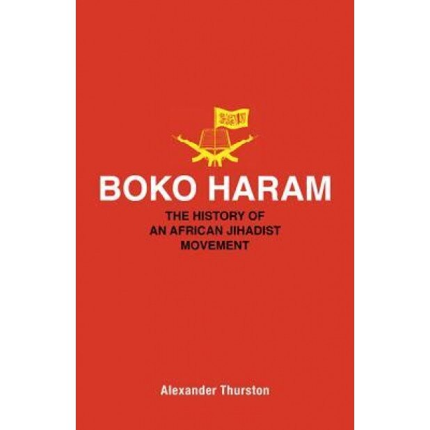 Boko Haram: The History of an African Jihadist Movement, Alexander Thurston (Author)