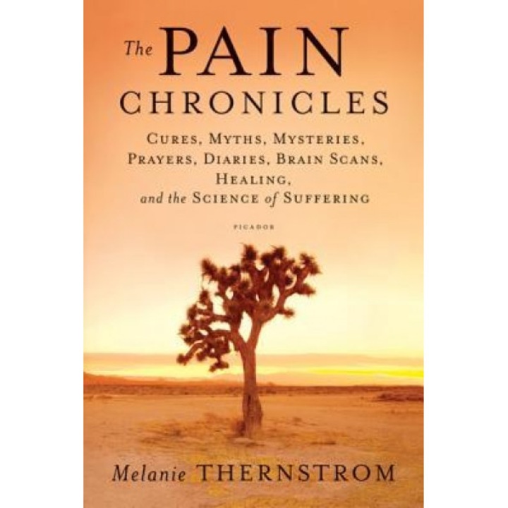 The Pain Chronicles: Cures, Myths, Mysteries, Prayers, Diaries, Brain Scans, Healing, and the Science of Suffering, Melanie Thernstrom (Author)