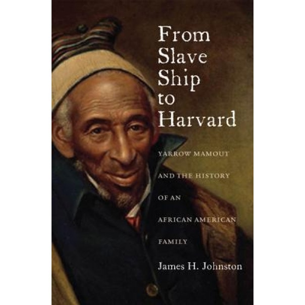 From Slave Ship to Harvard: Yarrow Mamout and the History of an African American Family, James H. Johnston (Author)