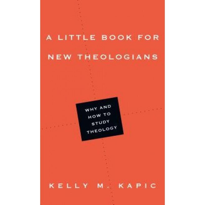 A Little Book for New Theologians: Why and How to Study Theology, Kelly M. Kapic (Author)