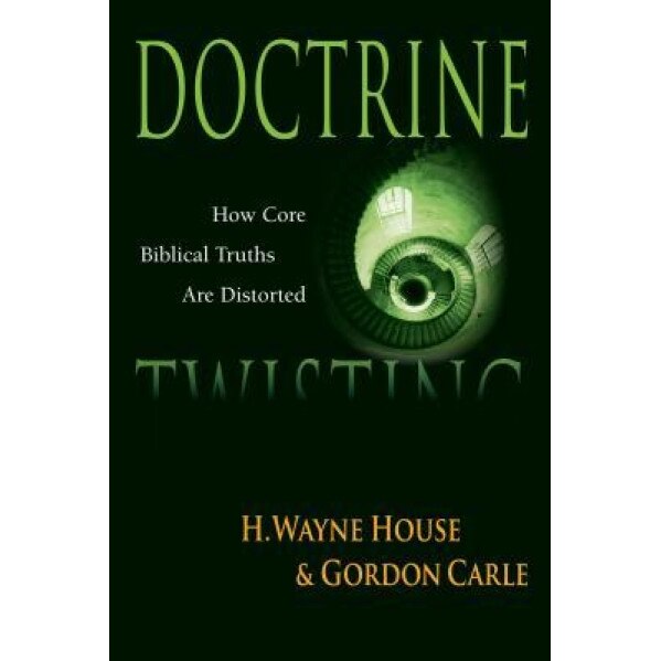Doctrine Twisting: How Core Biblical Truths Are Distorted, H. Wayne House (Author)