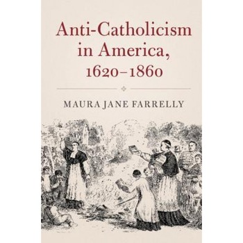 Anti-Catholicism in America, 1620-1860, Maura Jane Farrelly (Author) Anti-Catholicism in America, 1620-1860, Maura Jane Farrelly (Author)