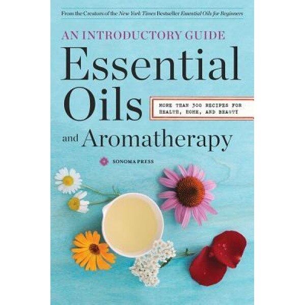 Essential Oils & Aromatherapy, an Introductory Guide: More Than 300 Recipes for Health, Home and Beauty, Sonoma Press Sonoma Press (Created by)