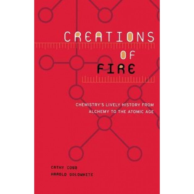 Creations of Fire: Chemistry's Lively History from Alchemy to the Atomic Age, Cathy Cobb (Author)