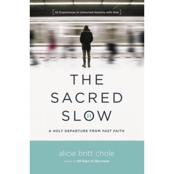 The Sacred Slow: A Holy Departure from Fast Faith, Alicia Britt Chole (Author)