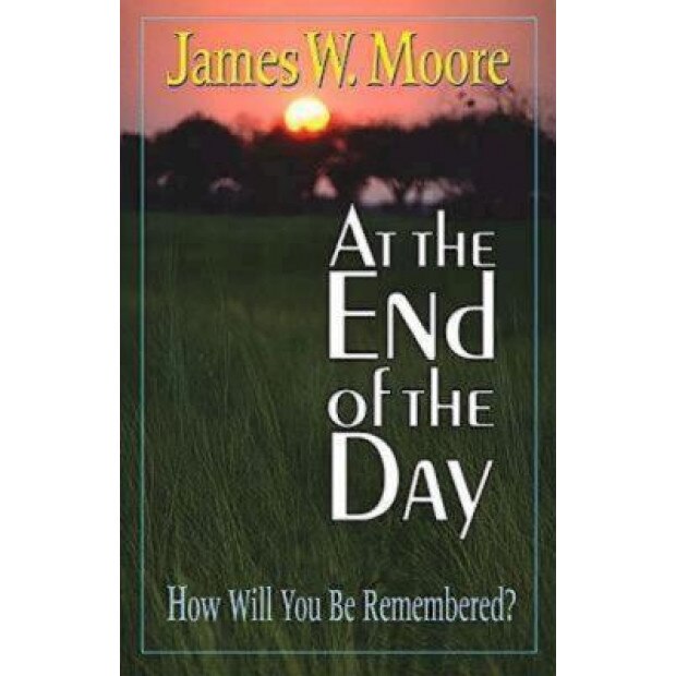At the End of the Day: How Will You Be Remembered?, James W. Moore (Author)
