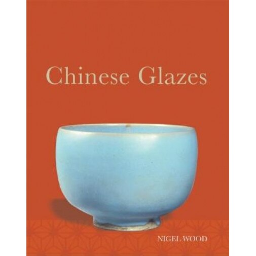Chinese Glazes: Their Origins, Chemistry, and Recreation, Nigel Wood (Author)