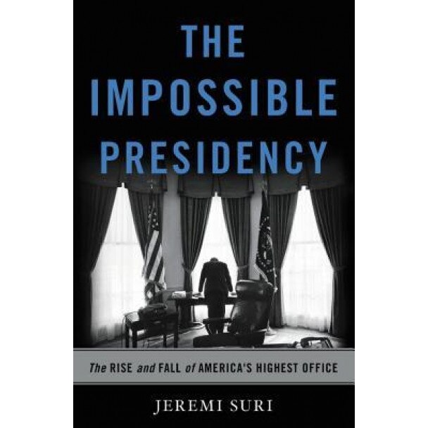 The Impossible Presidency: The Rise and Fall of America's Highest Office, Jeremi Suri (Author)