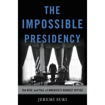 The Impossible Presidency: The Rise and Fall of America's Highest Office, Jeremi Suri (Author) The Impossible Presidency: The Rise and Fall of America's Highest Office, Jeremi Suri (Author)