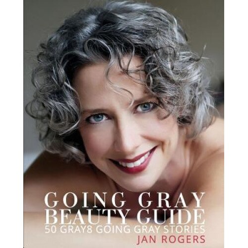 Going Gray Beauty Guide: 50 Gray8 Going Gray Stories, Jan Westfall Rogers (Author)