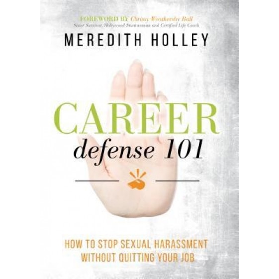 Career Defense 101: How to Stop Sexual Harassment Without Quitting Your Job, Meredith Holley (Author)