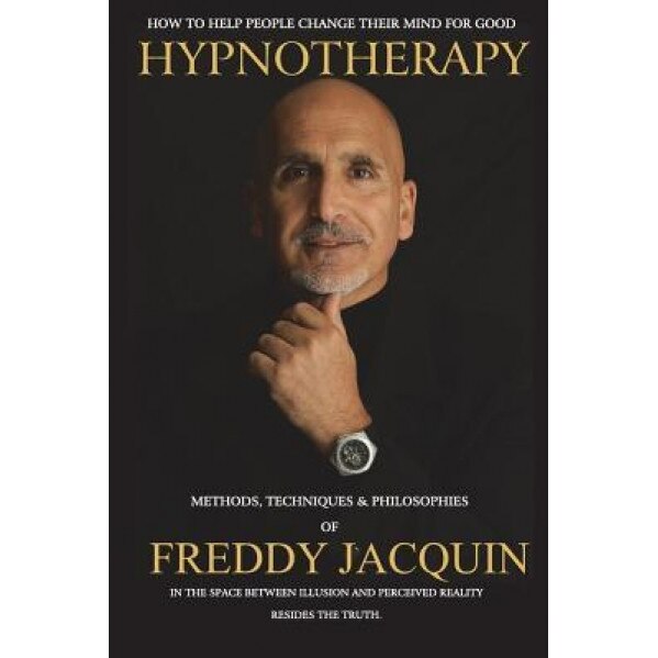 Hypnotherapy: Methods, Techniques and Philosophies of Freddy Jacquin, Freddy H. Jacquin B. Sc (Author)