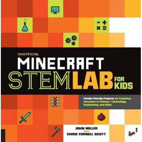 Unofficial Minecraft Stem Lab for Kids: Family-Friendly Projects for Exploring Concepts in Science, Technology, Engineering, and Math, John Miller (Author)