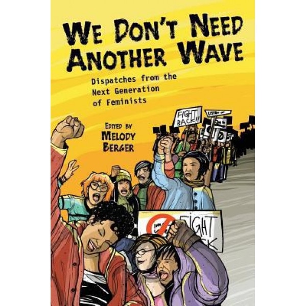 We Don't Need Another Wave: Dispatches from the Next Generation of Feminists,