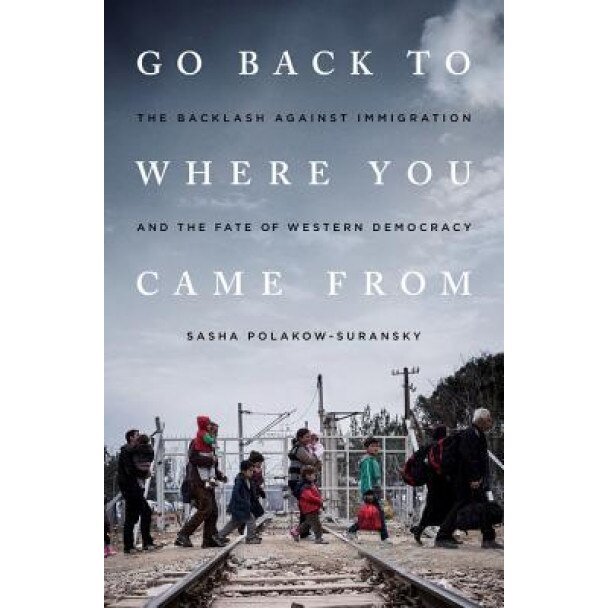 Go Back to Where You Came from: The Backlash Against Immigration and the Fate of Western Democracy, Sasha Polakow-Suransky (Author)