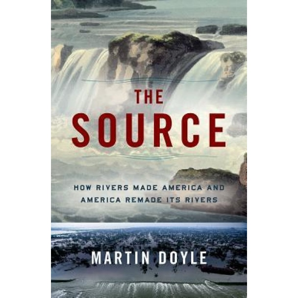 The Source: How Rivers Made America and America Remade Its Rivers, Martin Doyle (Author)