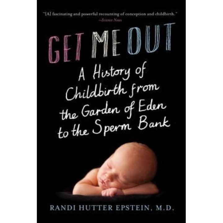 Get Me Out: A History of Childbirth from the Garden of Eden to the Sperm Bank, Randi Hutter Epstein (Author)