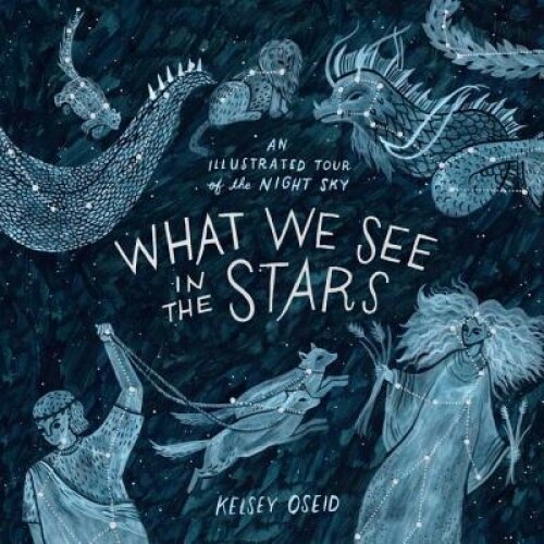 What We See in the Stars: An Illustrated Tour of the Night Sky, Kelsey Oseid (Author)