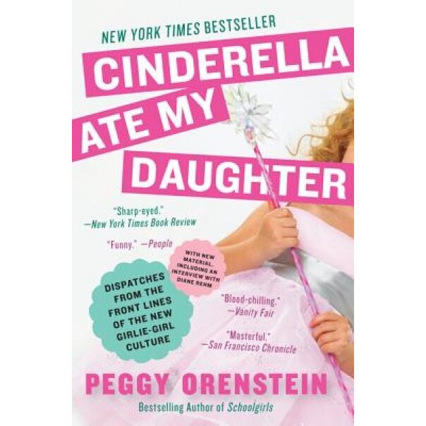 Cinderella Ate My Daughter: Dispatches from the Front Lines of the New Girlie-Girl Culture, Peggy Orenstein (Author)