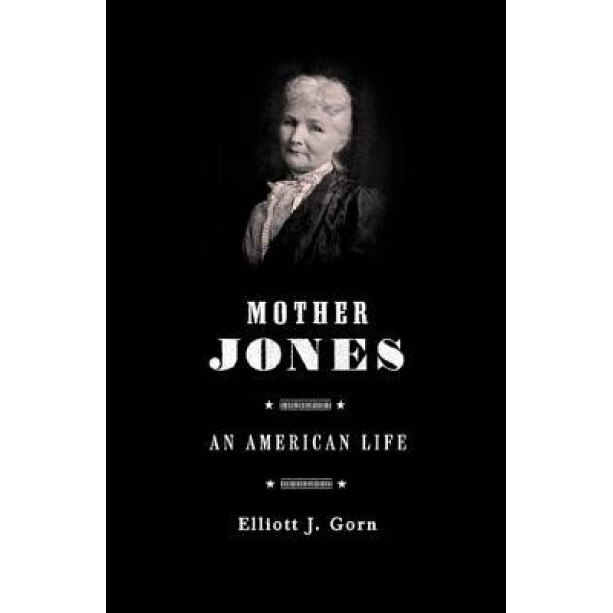 Mother Jones: The Most Dangerous Woman in America, Elliot J. Gorn (Author)