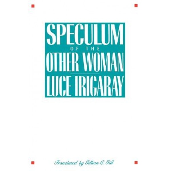 Speculum of the Other Woman, Luce Irigaray (Author)