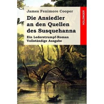 Die Ansiedler an Den Quellen Des Susquehanna: Ein Lederstrumpf-Roman. Vollstandige Ausgabe, James Fenimore Cooper (Author) Die Ansiedler an Den Quellen Des Susquehanna: Ein Lederstrumpf-Roman. Vollstandige Ausgabe, James Fenimore Cooper (Author)