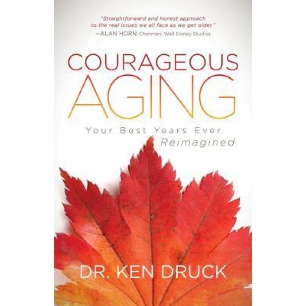 Courageous Aging: Your Best Years Ever Reimagined, Dr Ken Druck (Author)