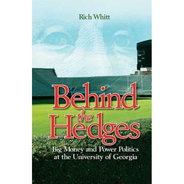 Behind the Hedges: Big Money and Power Politics at the University of Georgia, Rich Whitt (Author)
