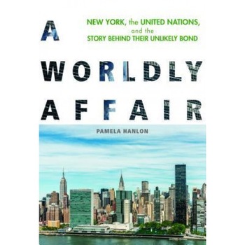 A Worldly Affair: New York, the United Nations, and the Story Behind Their Unlikely Bond, Pamela Hanlon (Author) A Worldly Affair: New York, the United Nations, and the Story Behind Their Unlikely Bond, Pamela Hanlon (Author)