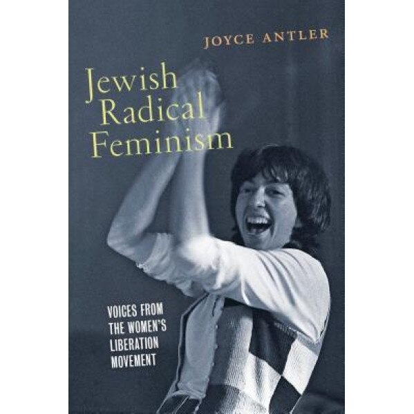 Jewish Radical Feminism: Voices from the Women's Liberation Movement, Joyce Antler (Author)