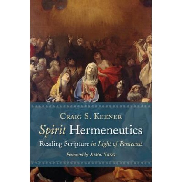 Spirit Hermeneutics: Reading Scripture in Light of Pentecost, Craig S. Keener (Author)