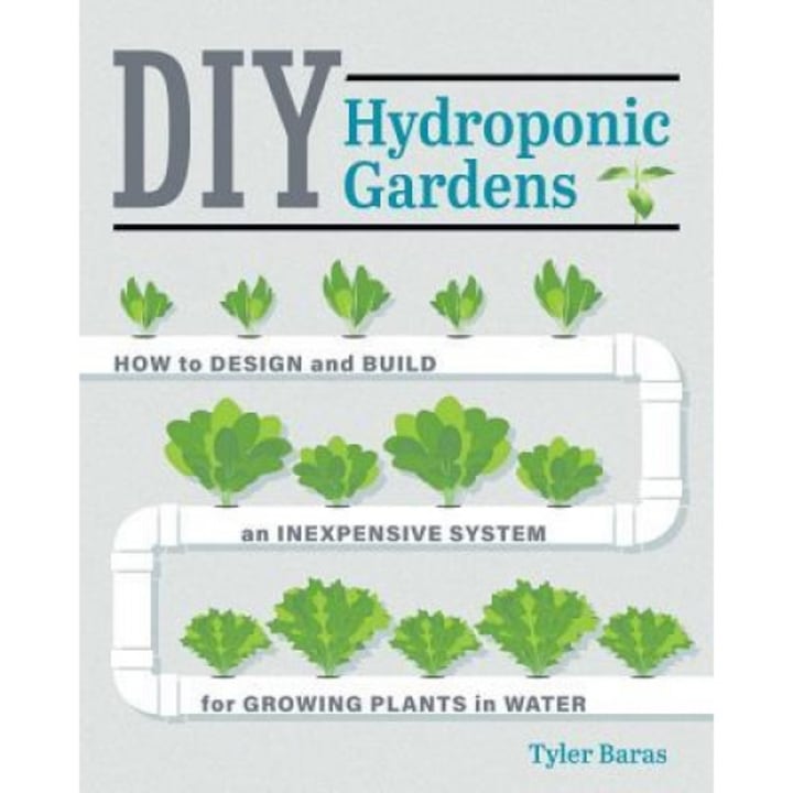 DIY Hydroponic Gardens: How to Design and Build an Inexpensive System for Growing Plants in Water, Tyler Baras (Author)