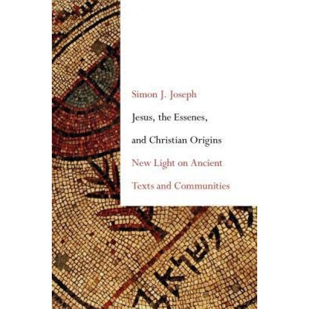 Jesus, the Essenes, and Christian Origins: New Light on Ancient Texts and Communities, Simon J. Joseph (Author)