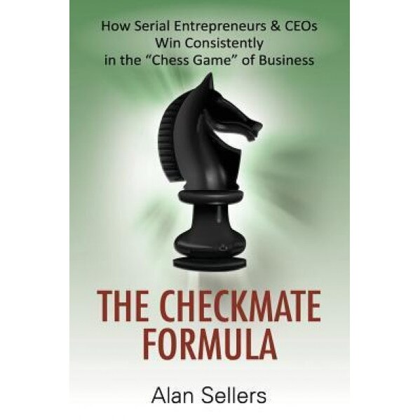 The Checkmate Formula: How Serial Entrepreneurs & Ceos Win Consistently in the Chess Game of Business, Alan Sellers (Author)
