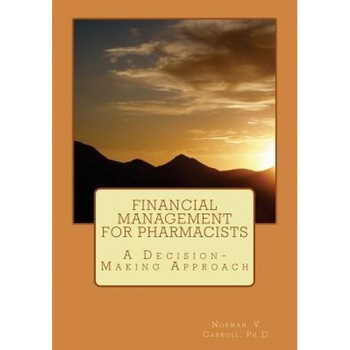Financial Management for Pharmacists: A Decision-Making Approach, Norman V. Carroll Ph. D. (Author) Financial Management for Pharmacists: A Decision-Making Approach, Norman V. Carroll Ph. D. (Author)