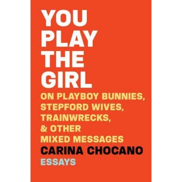 You Play the Girl: And Other Vexing Stories That Tell Women Who They Are, Carina Chocano (Author)