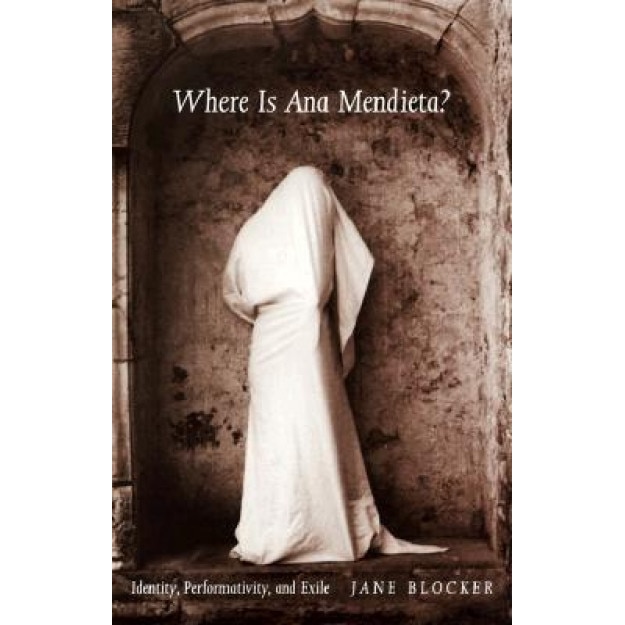 Where Is Ana Mendieta?: Identity, Performativity, and Exile, Jane Blocker (Author)