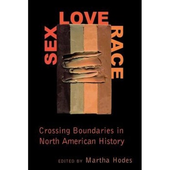 Sex, Love, Race: Crossing Boundaries in North American History, Martha Hodes (Editor) Sex, Love, Race: Crossing Boundaries in North American History, Martha Hodes (Editor)