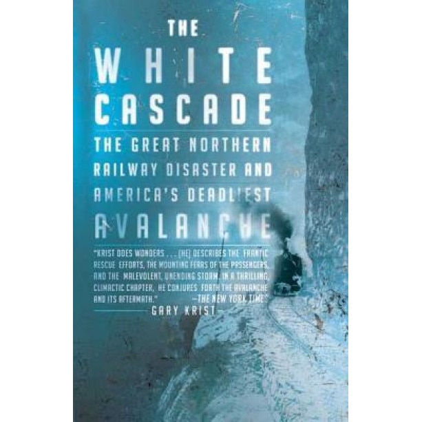 The White Cascade: The Great Northern Railway Disaster and America's Deadliest Avalanche, Gary Krist