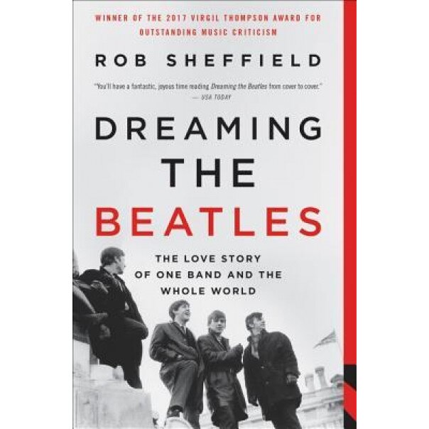 Dreaming the Beatles: The Love Story of One Band and the Whole World, Rob Sheffield (Author)
