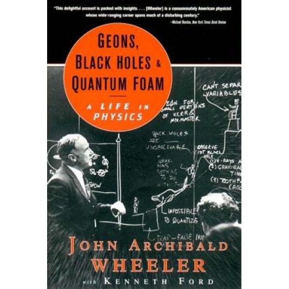 Geons, Black Holes, and Quantum Foam: A Life in Physics, John Archibald Wheeler (Author)
