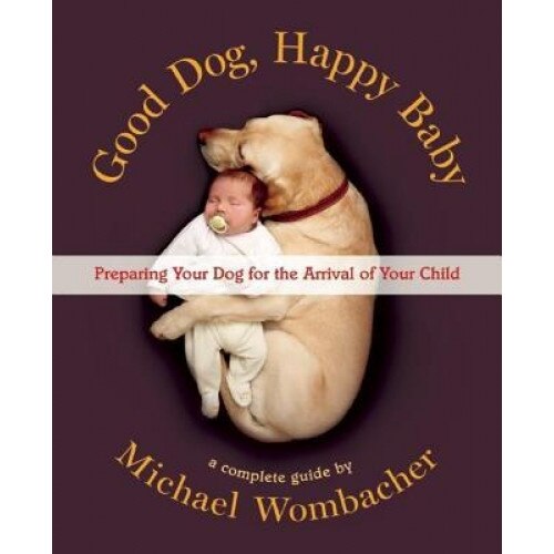 Good Dog, Happy Baby: Preparing Your Dog for the Arrival of Your Child, Michael Wombacher (Author)