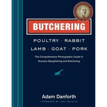 Butchering Poultry, Rabbit, Lamb, Goat, and Pork: The Comprehensive Photographic Guide to Humane Slaughtering and Butchering, Adam Danforth (Author) Butchering Poultry, Rabbit, Lamb, Goat, and Pork: The Comprehensive Photographic Guide to Humane Slaughtering and Butchering, Adam Danforth (Author)